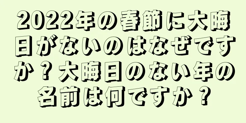 2022年の春節に大晦日がないのはなぜですか？大晦日のない年の名前は何ですか？