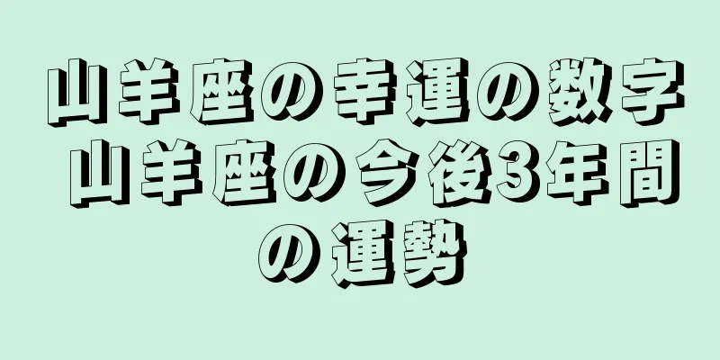 山羊座の幸運の数字 山羊座の今後3年間の運勢