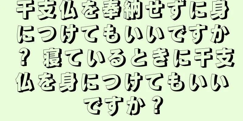 干支仏を奉納せずに身につけてもいいですか？ 寝ているときに干支仏を身につけてもいいですか？