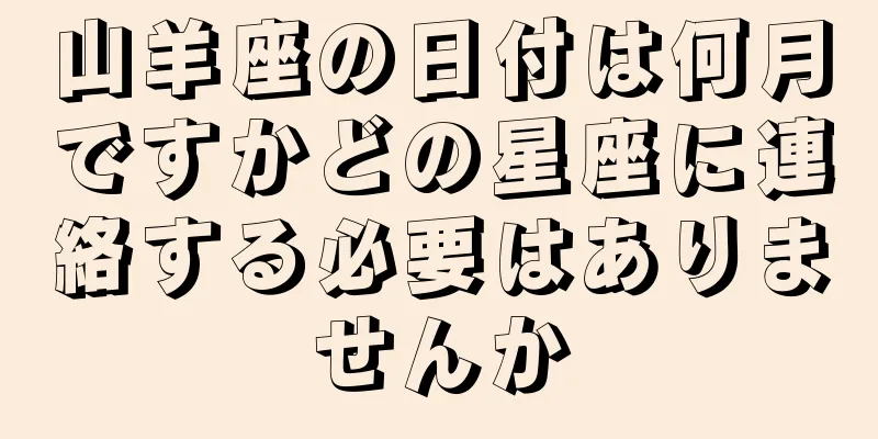 山羊座の日付は何月ですかどの星座に連絡する必要はありませんか