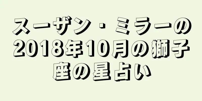 スーザン・ミラーの2018年10月の獅子座の星占い