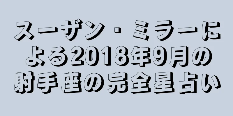 スーザン・ミラーによる2018年9月の射手座の完全星占い