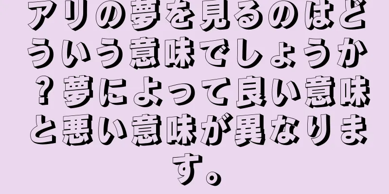 アリの夢を見るのはどういう意味でしょうか？夢によって良い意味と悪い意味が異なります。