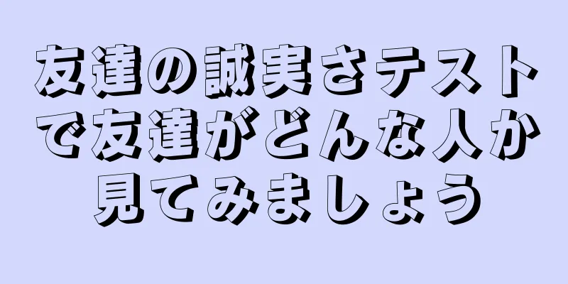 友達の誠実さテストで友達がどんな人か見てみましょう