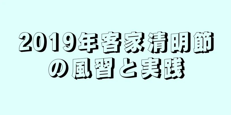 2019年客家清明節の風習と実践