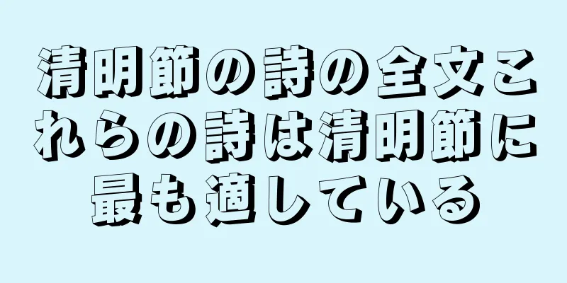 清明節の詩の全文これらの詩は清明節に最も適している