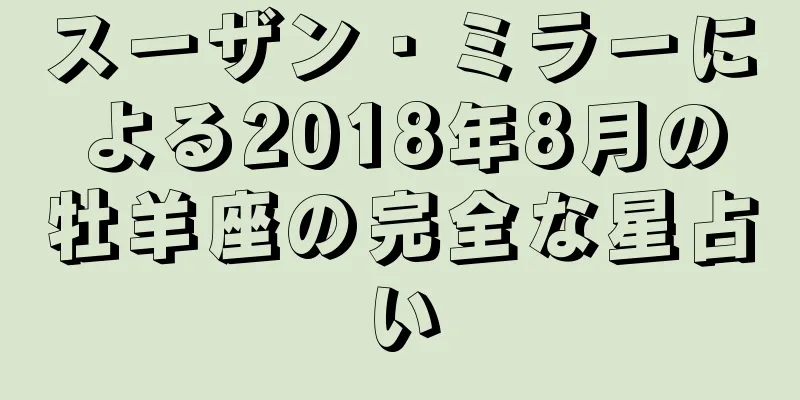 スーザン・ミラーによる2018年8月の牡羊座の完全な星占い