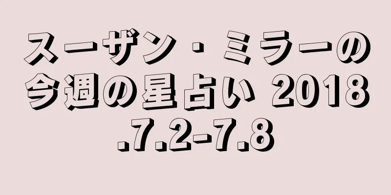 スーザン・ミラーの今週の星占い 2018.7.2-7.8