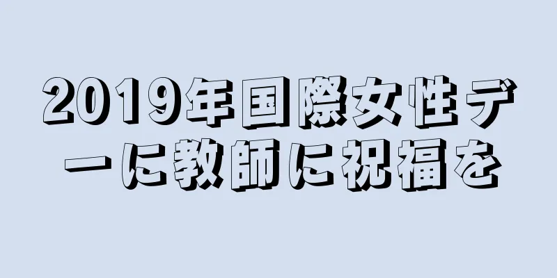 2019年国際女性デーに教師に祝福を