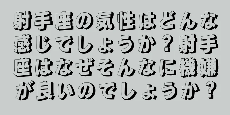 射手座の気性はどんな感じでしょうか？射手座はなぜそんなに機嫌が良いのでしょうか？