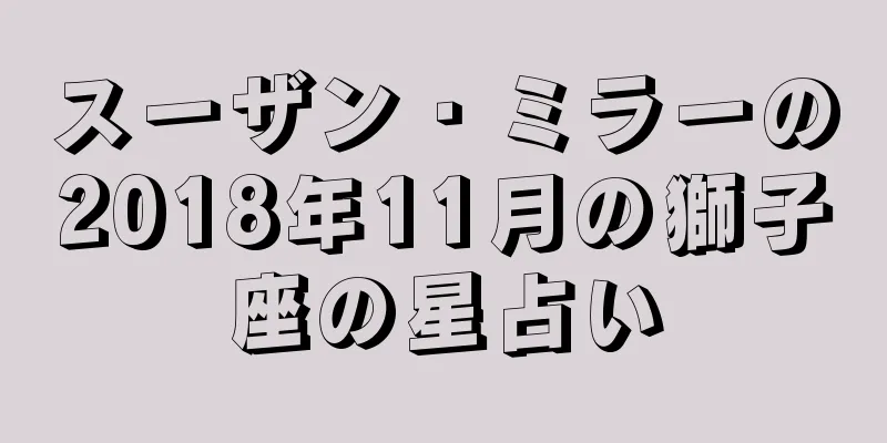 スーザン・ミラーの2018年11月の獅子座の星占い