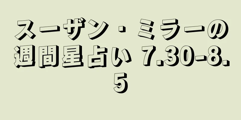 スーザン・ミラーの週間星占い 7.30-8.5