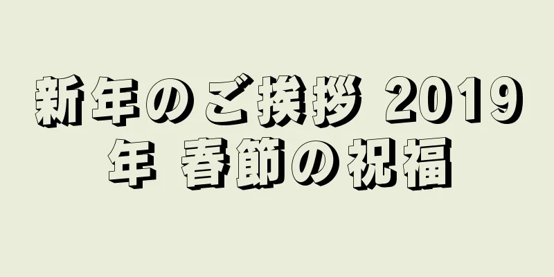 新年のご挨拶 2019年 春節の祝福