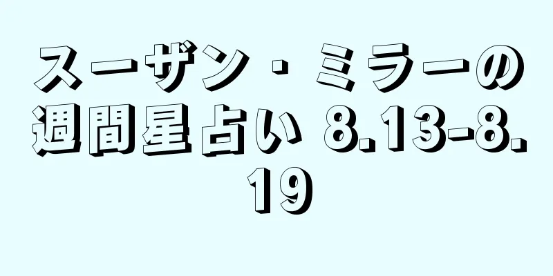 スーザン・ミラーの週間星占い 8.13-8.19