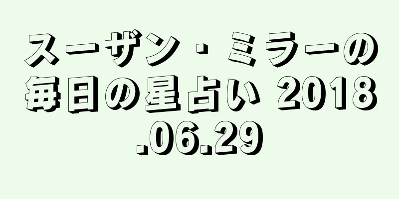 スーザン・ミラーの毎日の星占い 2018.06.29