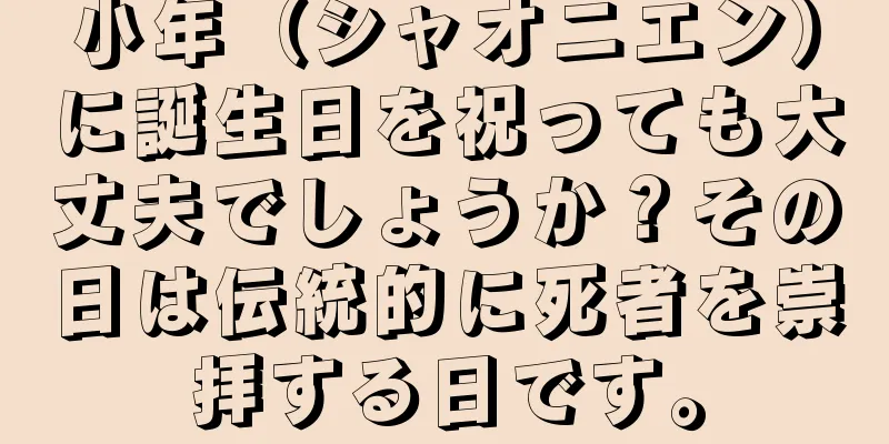 小年（シャオニエン）に誕生日を祝っても大丈夫でしょうか？その日は伝統的に死者を崇拝する日です。