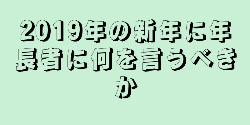 2019年の新年に年長者に何を言うべきか