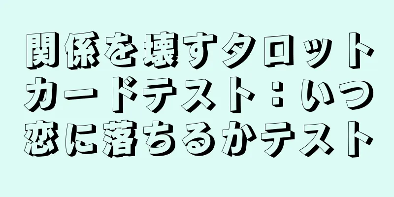 関係を壊すタロットカードテスト：いつ恋に落ちるかテスト
