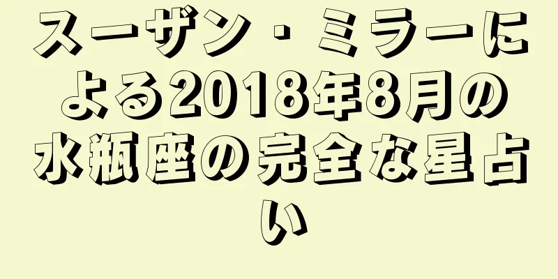 スーザン・ミラーによる2018年8月の水瓶座の完全な星占い