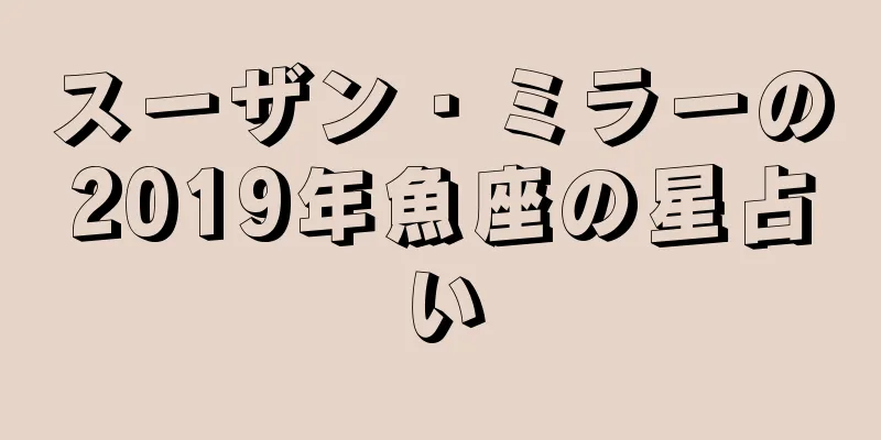 スーザン・ミラーの2019年魚座の星占い