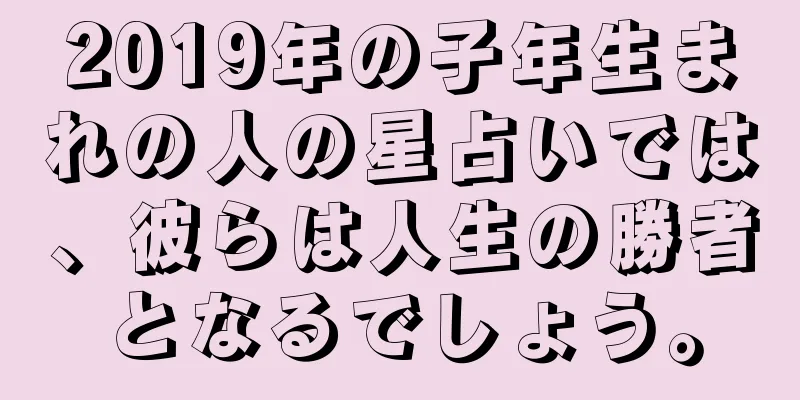 2019年の子年生まれの人の星占いでは、彼らは人生の勝者となるでしょう。
