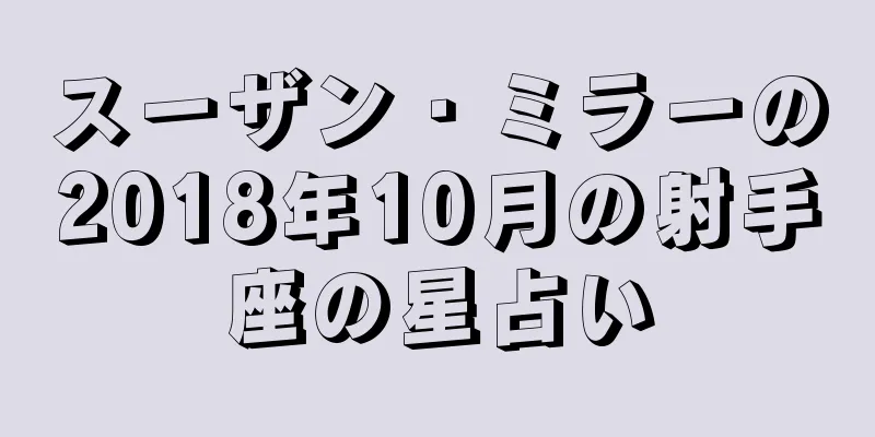 スーザン・ミラーの2018年10月の射手座の星占い