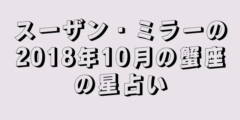 スーザン・ミラーの2018年10月の蟹座の星占い