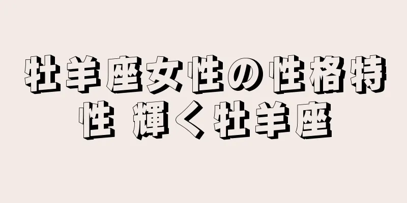 牡羊座女性の性格特性 輝く牡羊座