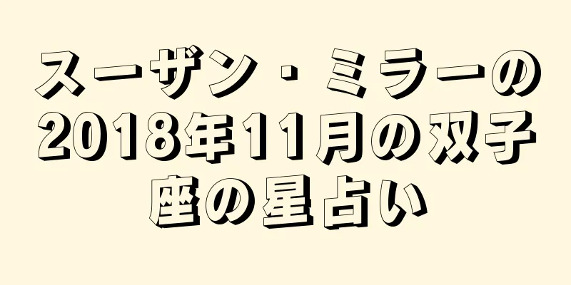 スーザン・ミラーの2018年11月の双子座の星占い