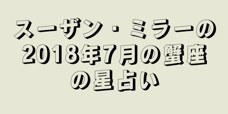 スーザン・ミラーの2018年7月の蟹座の星占い
