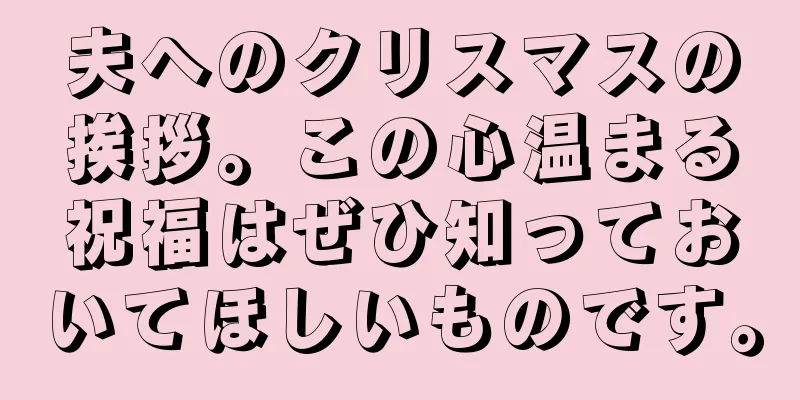 夫へのクリスマスの挨拶。この心温まる祝福はぜひ知っておいてほしいものです。