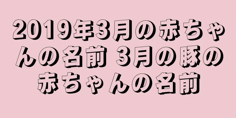2019年3月の赤ちゃんの名前 3月の豚の赤ちゃんの名前