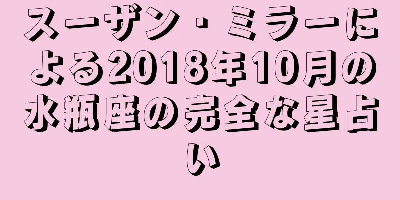 スーザン・ミラーによる2018年10月の水瓶座の完全な星占い