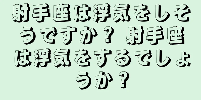 射手座は浮気をしそうですか？ 射手座は浮気をするでしょうか？