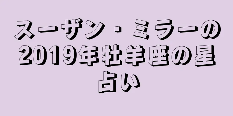スーザン・ミラーの2019年牡羊座の星占い