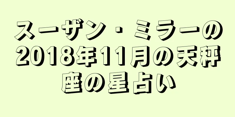 スーザン・ミラーの2018年11月の天秤座の星占い