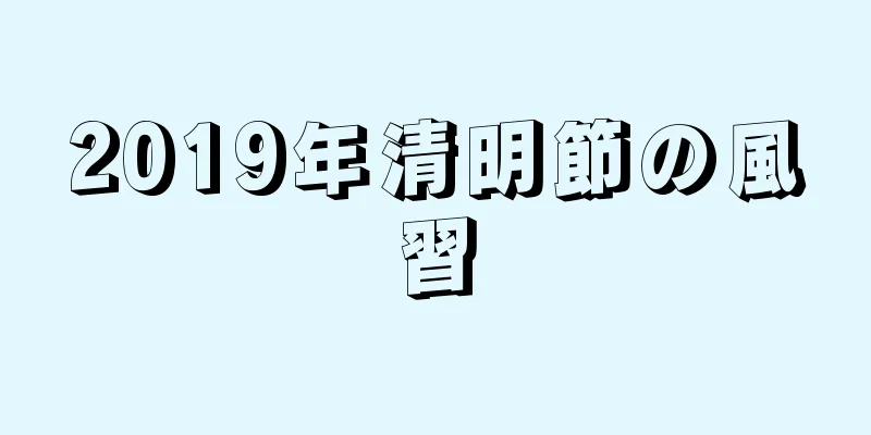 2019年清明節の風習