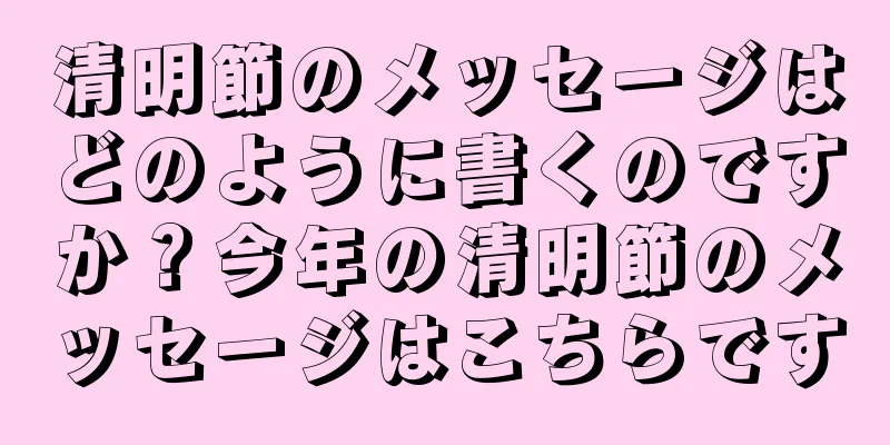 清明節のメッセージはどのように書くのですか？今年の清明節のメッセージはこちらです