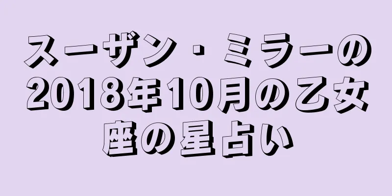 スーザン・ミラーの2018年10月の乙女座の星占い