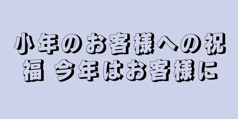 小年のお客様への祝福 今年はお客様に
