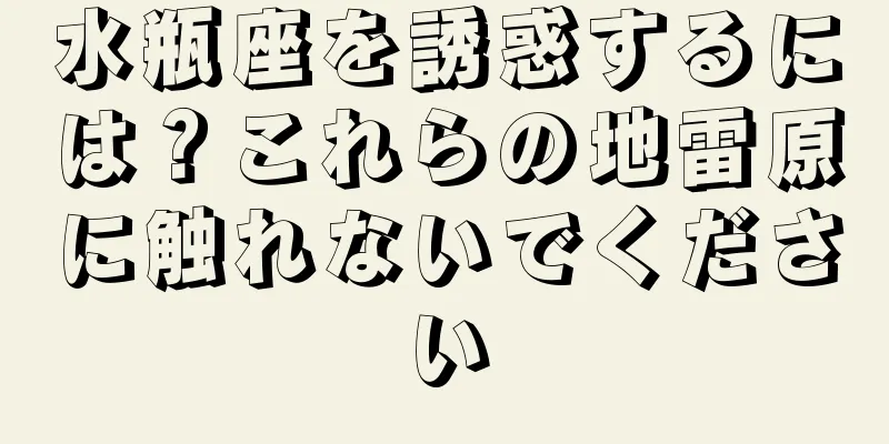 水瓶座を誘惑するには？これらの地雷原に触れないでください
