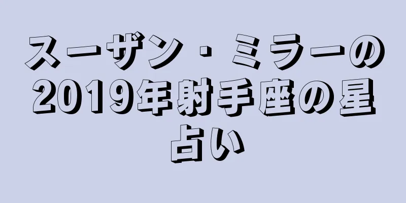 スーザン・ミラーの2019年射手座の星占い