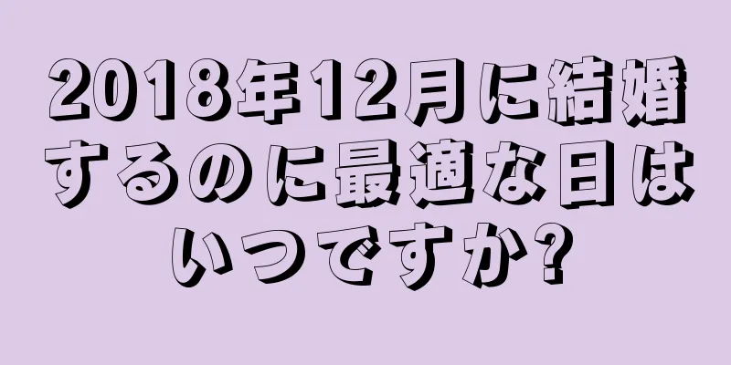 2018年12月に結婚するのに最適な日はいつですか?