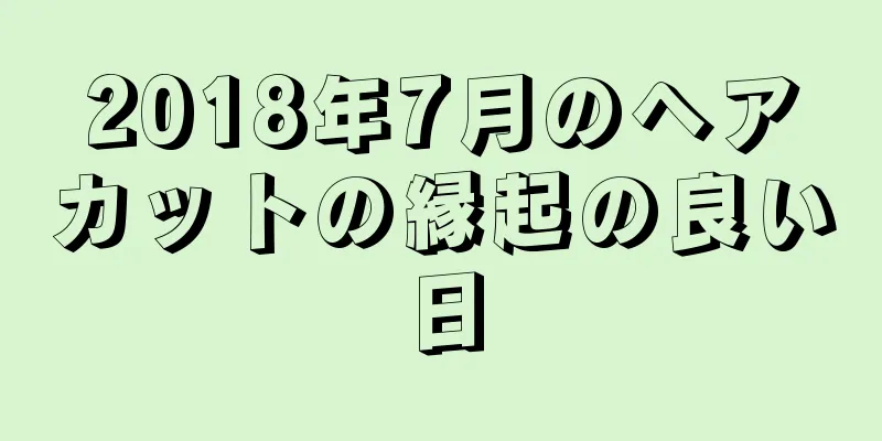 2018年7月のヘアカットの縁起の良い日