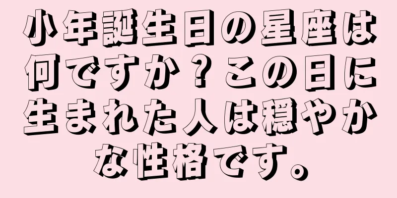 小年誕生日の星座は何ですか？この日に生まれた人は穏やかな性格です。