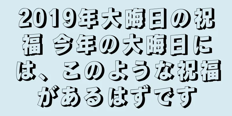 2019年大晦日の祝福 今年の大晦日には、このような祝福があるはずです