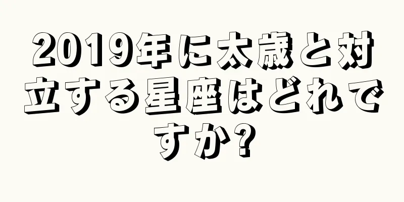 2019年に太歳と対立する星座はどれですか?