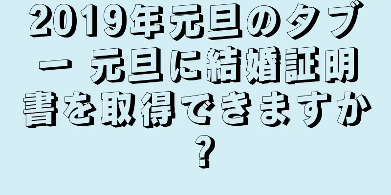 2019年元旦のタブー 元旦に結婚証明書を取得できますか？