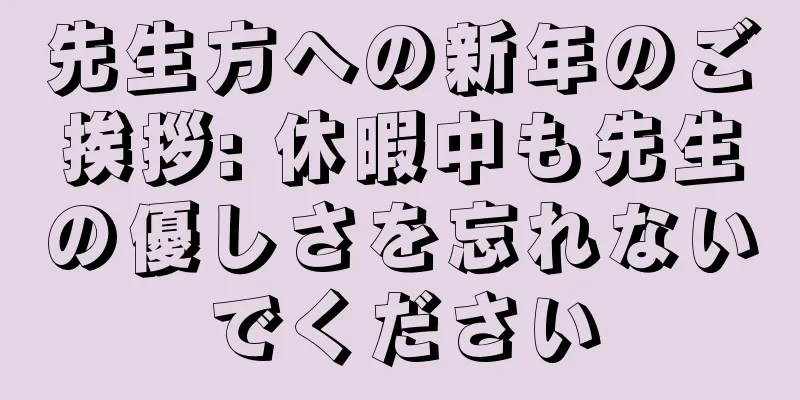先生方への新年のご挨拶: 休暇中も先生の優しさを忘れないでください