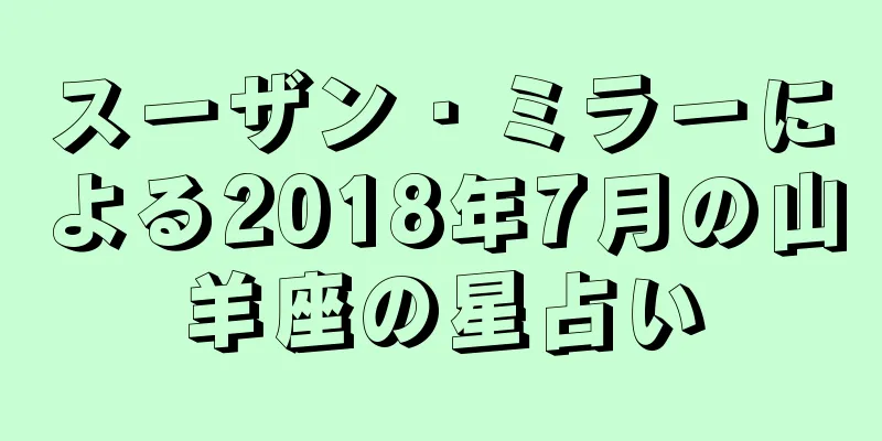 スーザン・ミラーによる2018年7月の山羊座の星占い